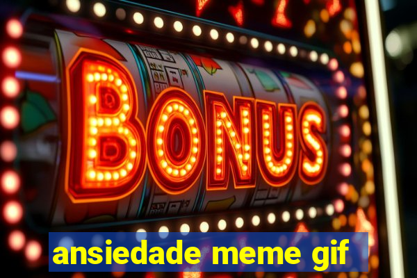 ansiedade meme gif